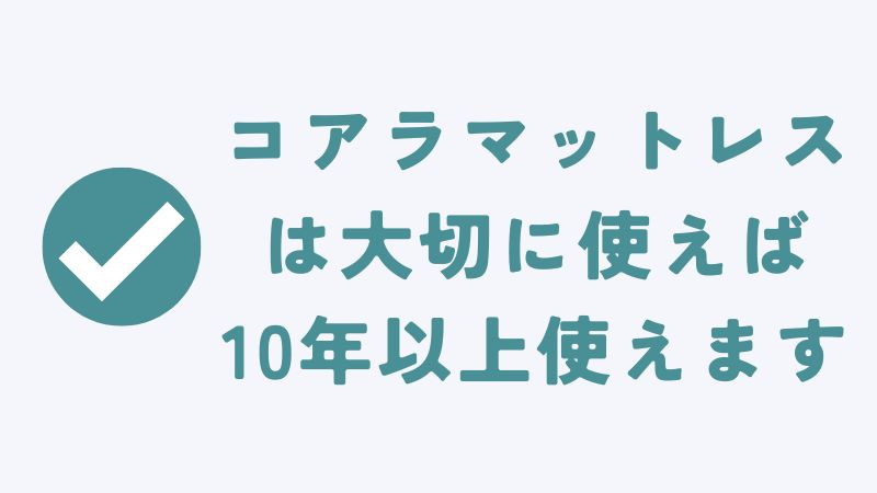 まとめ　〜コアラマットレスの寿命は10年以上！長持ちする理由もあるので何年使えるかの耐久性の心配なし〜